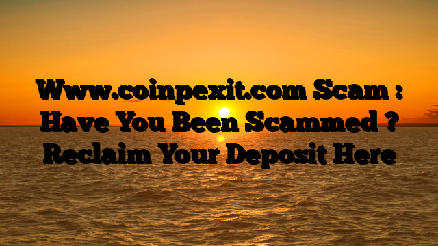 Www.coinpexit.com Scam : Have You Been Scammed ? Reclaim Your Deposit Here