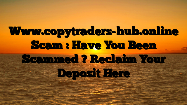 Www.copytraders-hub.online Scam : Have You Been Scammed ? Reclaim Your Deposit Here