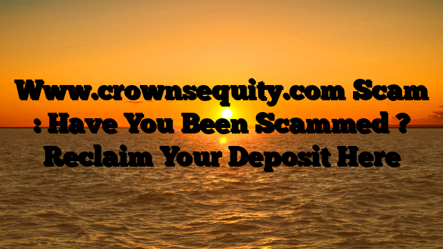 Www.crownsequity.com Scam : Have You Been Scammed ? Reclaim Your Deposit Here
