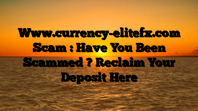 Www.currency-elitefx.com Scam : Have You Been Scammed ? Reclaim Your Deposit Here