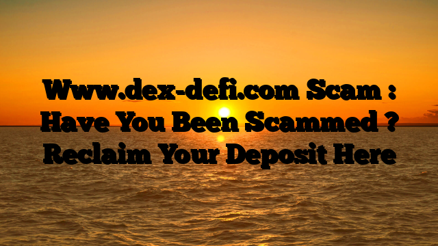 Www.dex-defi.com Scam : Have You Been Scammed ? Reclaim Your Deposit Here
