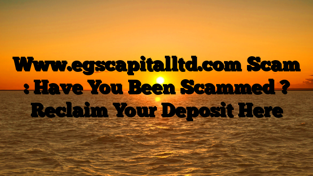 Www.egscapitalltd.com Scam : Have You Been Scammed ? Reclaim Your Deposit Here
