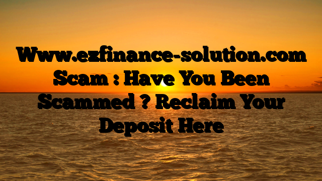 Www.ezfinance-solution.com Scam : Have You Been Scammed ? Reclaim Your Deposit Here