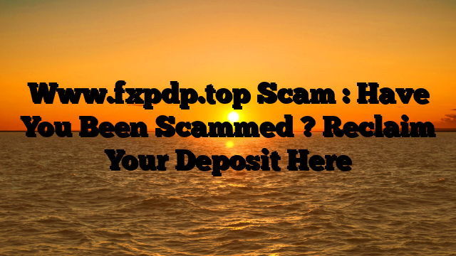 Www.fxpdp.top Scam : Have You Been Scammed ? Reclaim Your Deposit Here