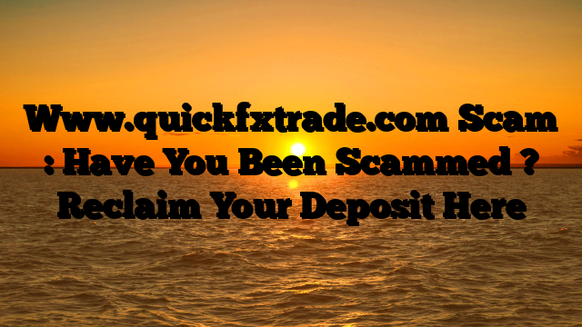Www.quickfxtrade.com Scam : Have You Been Scammed ? Reclaim Your Deposit Here