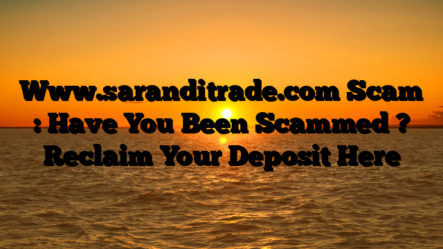 Www.saranditrade.com Scam : Have You Been Scammed ? Reclaim Your Deposit Here