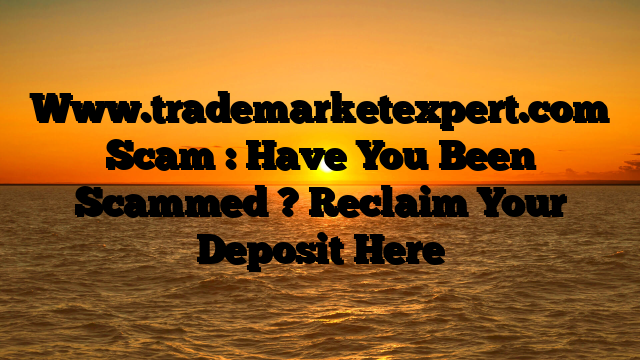 Www.trademarketexpert.com Scam : Have You Been Scammed ? Reclaim Your Deposit Here