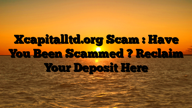 Xcapitalltd.org Scam : Have You Been Scammed ? Reclaim Your Deposit Here