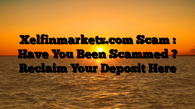 Xelfinmarkets.com Scam : Have You Been Scammed ? Reclaim Your Deposit Here
