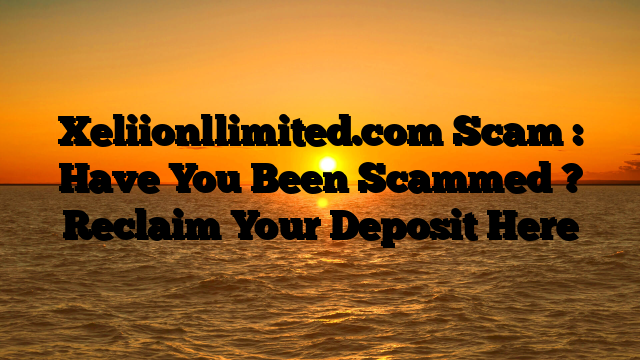 Xeliionllimited.com Scam : Have You Been Scammed ? Reclaim Your Deposit Here