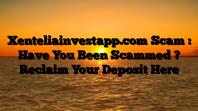 Xenteliainvestapp.com Scam : Have You Been Scammed ? Reclaim Your Deposit Here