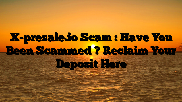 X-presale.io Scam : Have You Been Scammed ? Reclaim Your Deposit Here