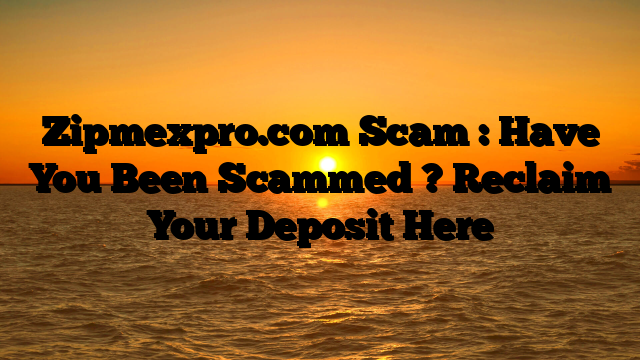 Zipmexpro.com Scam : Have You Been Scammed ? Reclaim Your Deposit Here