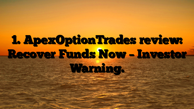 1. ApexOptionTrades review: Recover Funds Now – Investor Warning.