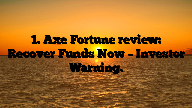 1. Axe Fortune review: Recover Funds Now – Investor Warning.