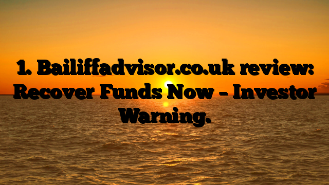 1. Bailiffadvisor.co.uk review: Recover Funds Now – Investor Warning.