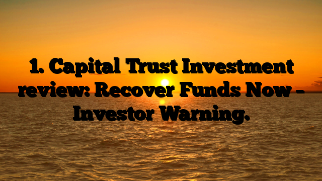 1. Capital Trust Investment review: Recover Funds Now – Investor Warning.