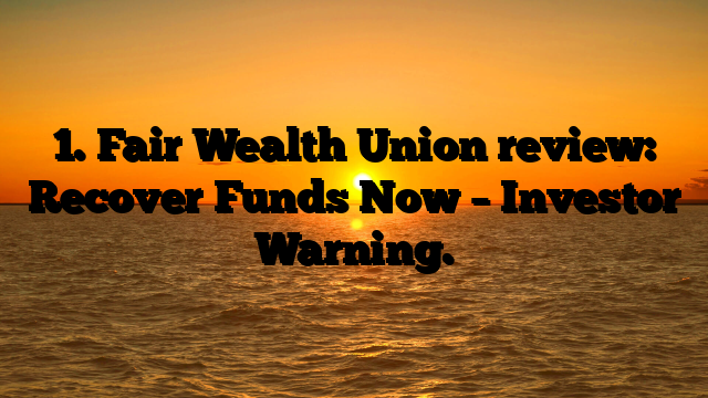 1. Fair Wealth Union review: Recover Funds Now – Investor Warning.