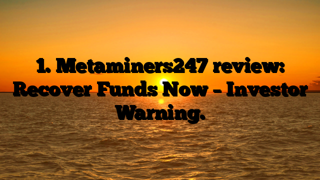 1. Metaminers247 review: Recover Funds Now – Investor Warning.