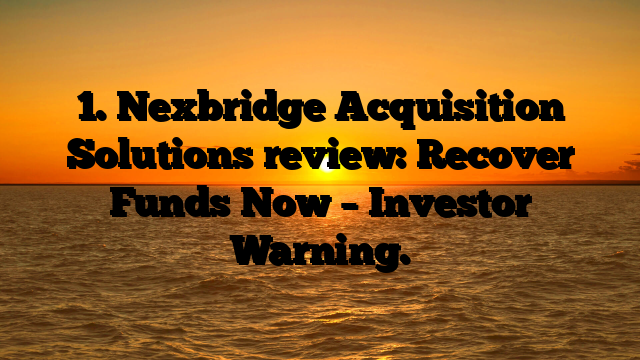 1. Nexbridge Acquisition Solutions review: Recover Funds Now – Investor Warning.
