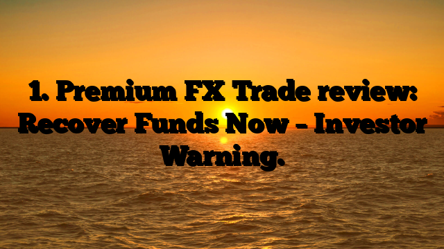 1. Premium FX Trade review: Recover Funds Now – Investor Warning.