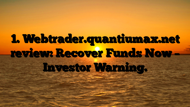 1. Webtrader.quantiumax.net review: Recover Funds Now – Investor Warning.