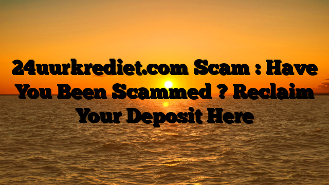 24uurkrediet.com Scam : Have You Been Scammed ? Reclaim Your Deposit Here
