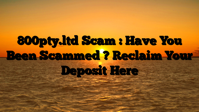 800pty.ltd Scam : Have You Been Scammed ? Reclaim Your Deposit Here