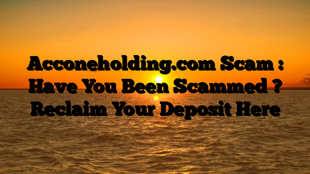 Acconeholding.com Scam : Have You Been Scammed ? Reclaim Your Deposit Here