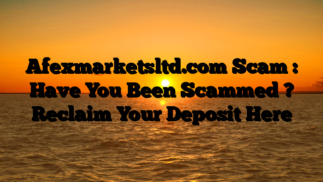 Afexmarketsltd.com Scam : Have You Been Scammed ? Reclaim Your Deposit Here