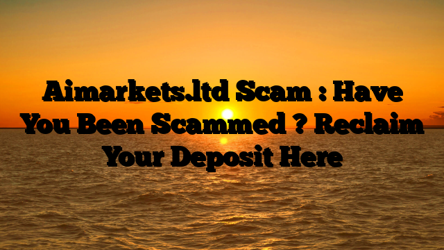 Aimarkets.ltd Scam : Have You Been Scammed ? Reclaim Your Deposit Here