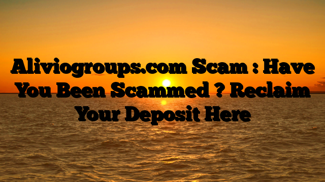 Aliviogroups.com Scam : Have You Been Scammed ? Reclaim Your Deposit Here