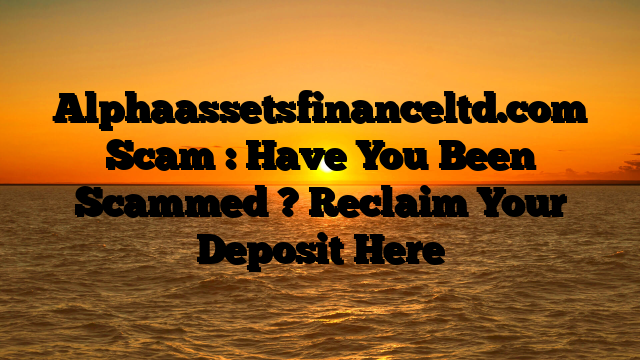 Alphaassetsfinanceltd.com  Scam : Have You Been Scammed ? Reclaim Your Deposit Here