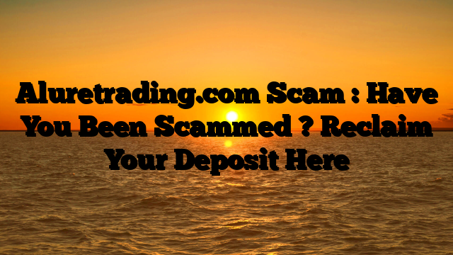 Aluretrading.com Scam : Have You Been Scammed ? Reclaim Your Deposit Here