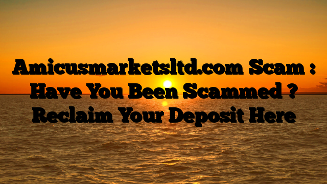 Amicusmarketsltd.com Scam : Have You Been Scammed ? Reclaim Your Deposit Here