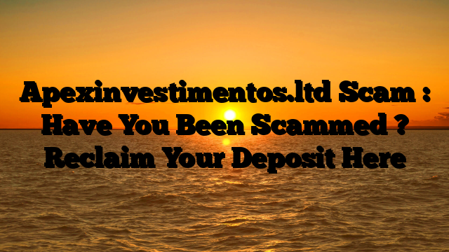 Apexinvestimentos.ltd Scam : Have You Been Scammed ? Reclaim Your Deposit Here