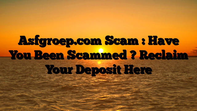 Asfgroep.com Scam : Have You Been Scammed ? Reclaim Your Deposit Here
