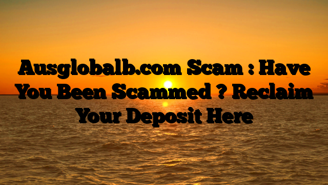 Ausglobalb.com Scam : Have You Been Scammed ? Reclaim Your Deposit Here