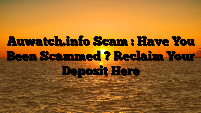 Auwatch.info Scam : Have You Been Scammed ? Reclaim Your Deposit Here