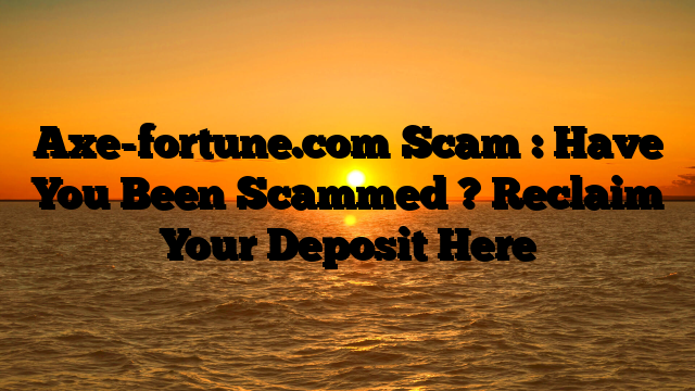 Axe-fortune.com Scam : Have You Been Scammed ? Reclaim Your Deposit Here