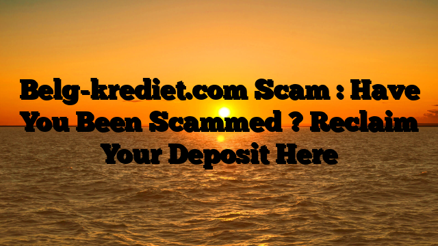 Belg-krediet.com Scam : Have You Been Scammed ? Reclaim Your Deposit Here