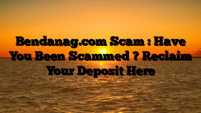 Bendanag.com Scam : Have You Been Scammed ? Reclaim Your Deposit Here