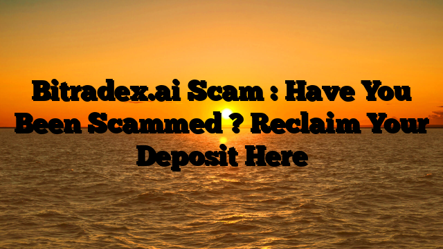 Bitradex.ai Scam : Have You Been Scammed ? Reclaim Your Deposit Here