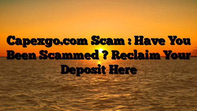 Capexgo.com Scam : Have You Been Scammed ? Reclaim Your Deposit Here