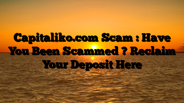 Capitaliko.com Scam : Have You Been Scammed ? Reclaim Your Deposit Here