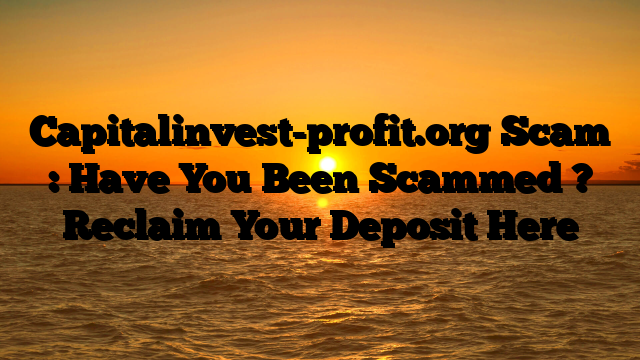 Capitalinvest-profit.org Scam : Have You Been Scammed ? Reclaim Your Deposit Here