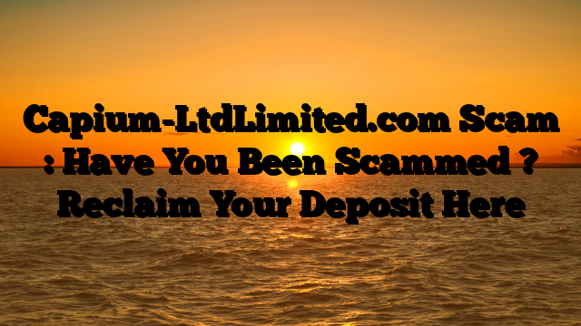 Capium-LtdLimited.com Scam : Have You Been Scammed ? Reclaim Your Deposit Here