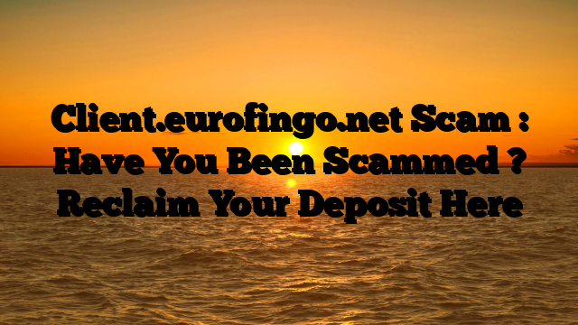 Client.eurofingo.net Scam : Have You Been Scammed ? Reclaim Your Deposit Here