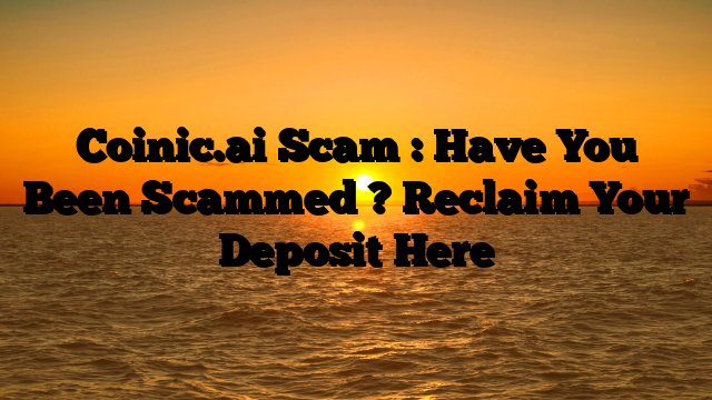 Coinic.ai Scam : Have You Been Scammed ? Reclaim Your Deposit Here