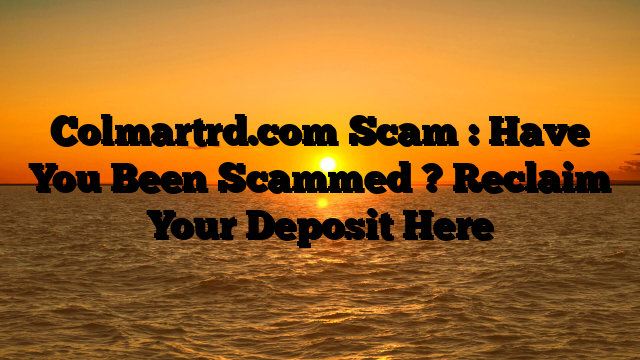 Colmartrd.com Scam : Have You Been Scammed ? Reclaim Your Deposit Here